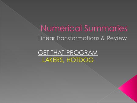 GET THAT PROGRAM LAKERS, HOTDOG  Linear Transformations to Data Sets (changing units) X new = a + bx a: Adds the same # to all the values b: Multiplies.