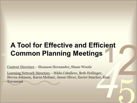 A Tool for Effective and Efficient Common Planning Meetings Content Directors – Shannon Hernandez, Shane Woods Learning Network Directors – Hilda Caballero,