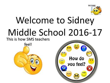 Welcome to Sidney Middle School This is how SMS teachers feel!