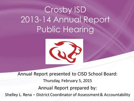 Annual Report presented to CISD School Board: Thursday, February 5, 2015 Annual Report prepared by: Shelley L. Rena – District Coordinator of Assessment.