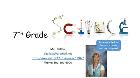 7 th Grade Mrs. Ballew  Phone: I am so excited to be your science teacher this year!