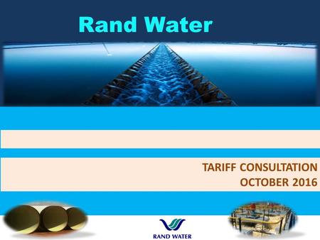 Rand Water TARIFF CONSULTATION OCTOBER DWS / TCTA raw water pricing30 th September 2016 Customer consultation and information sharing Consultation.