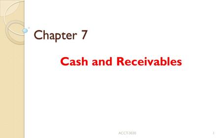 Chapter 7 Cash and Receivables ACCT Cash Few problems ◦ easy valuation and classification ◦ requires significant controls (Appendix 7A) Petty.