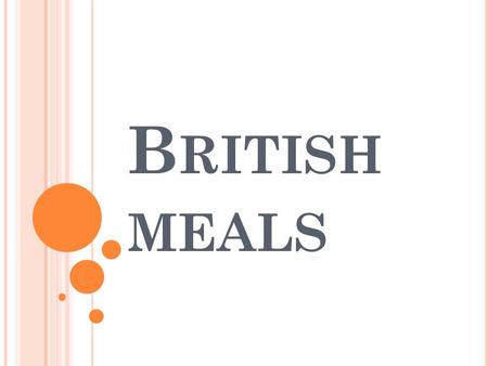 B RITISH MEALS. M EAL T IMES Some people have their biggest meal in the middle of the day and some have it in the evening, but most people today have.