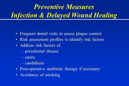 Preventive Measures Infection & Delayed Wound Healing Frequent dental visits to assess plaque control Risk assessment profiles to identify risk factors.