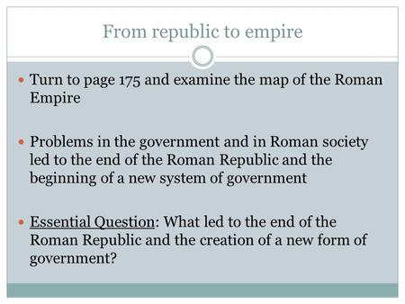 From republic to empire Turn to page 175 and examine the map of the Roman Empire Problems in the government and in Roman society led to the end of the.