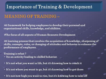 Importance of Training & Development MEANING OF TRAINING –  A framework for helping employees to develop their personal and organizational skills, knowledge,