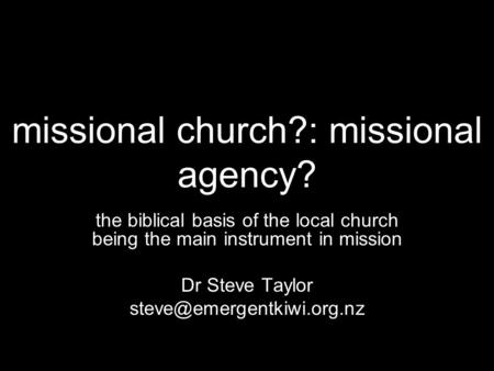 Missional church?: missional agency? the biblical basis of the local church being the main instrument in mission Dr Steve Taylor