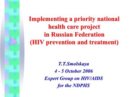 Implementing a priority national health care project in Russian Federation (HIV prevention and treatment) Т.Т.Smolskaya October 2006 Expert Group.