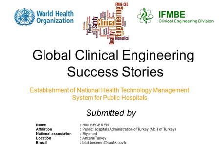 Global Clinical Engineering Success Stories Establishment of National Health Technology Management System for Public Hospitals Name: Bilal BECEREN Affiliation: