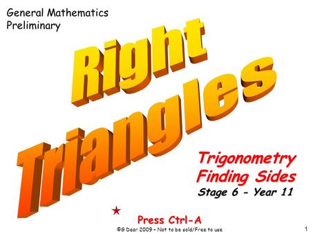 1 Press Ctrl-A ©G Dear 2009 – Not to be sold/Free to use Trigonometry Finding Sides Stage 6 - Year 11 General Mathematics Preliminary.