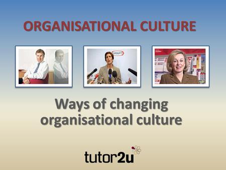 Ways of changing organisational culture ORGANISATIONAL CULTURE.