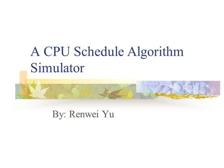 A CPU Schedule Algorithm Simulator By: Renwei Yu.