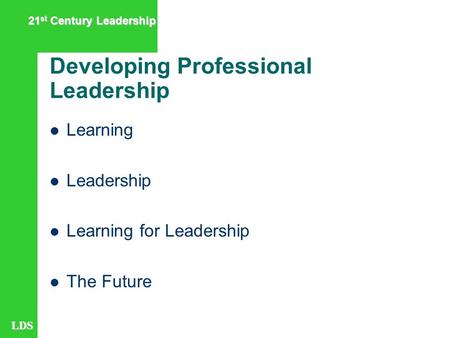 LDS 21 st Century Leadership Developing Professional Leadership Learning Leadership Learning for Leadership The Future.