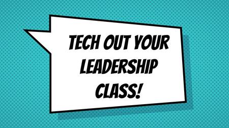 Tech out Your Leadership Class!. https://goo.gl/6j8LUA.