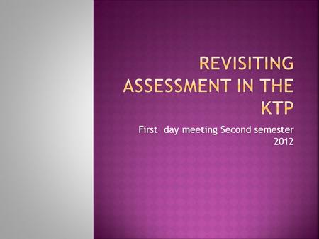 First day meeting Second semester  Clarify and socialize key concepts about what assessment is and implies in the KTP.  Share ideas for artifacts.