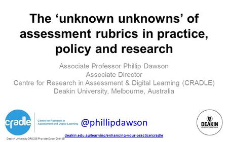 Deakin University CRICOS Provider Code: 00113B deakin.edu.au/learning/enhancing-your-practice/cradle The ‘unknown unknowns’ of assessment rubrics in practice,