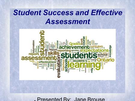 Student Success and Effective Assessment ● Presented By: Jane Brouse.