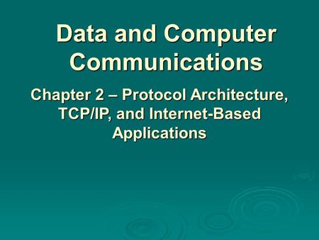 Data and Computer Communications Chapter 2 – Protocol Architecture, TCP/IP, and Internet-Based Applications.