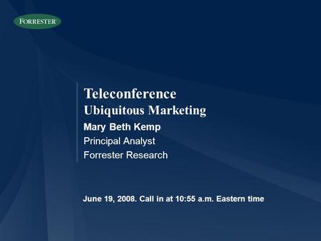 Teleconference Ubiquitous Marketing Mary Beth Kemp Principal Analyst Forrester Research June 19, Call in at 10:55 a.m. Eastern time.