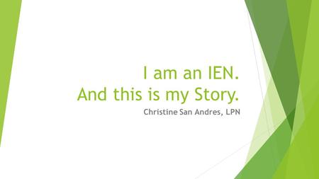 I am an IEN. And this is my Story. Christine San Andres, LPN.