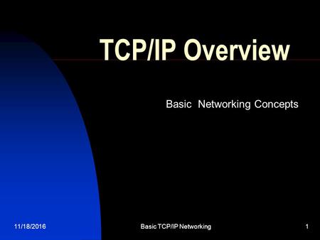 11/18/2016Basic TCP/IP Networking 1 TCP/IP Overview Basic Networking Concepts.