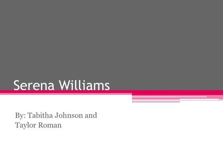 Serena Williams By: Tabitha Johnson and Taylor Roman.