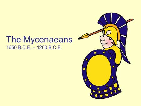 The Mycenaeans 1650 B.C.E. – 1200 B.C.E.. The Mycenaeans Influenced by the Minoans Term coined from the archaeological site Mycenae First Greek speaking.