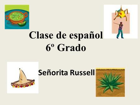 Clase de español 6º Grado Señorita Russell. 6 th Grade Curriculum Some topics: Greetings/Farewells Introductions Adjectives Numbers Colors Calendar Animals.