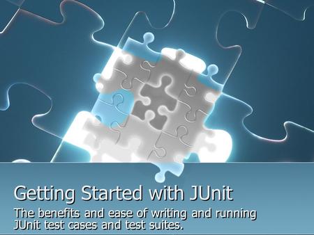 Getting Started with JUnit Getting Started with JUnit The benefits and ease of writing and running JUnit test cases and test suites. The benefits and ease.