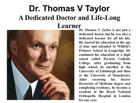 Dr. Thomas V Taylor A Dedicated Doctor and Life-Long Learner Dr. Thomas V Taylor is not just a dedicated doctor, but he was also a dedicated learner for.