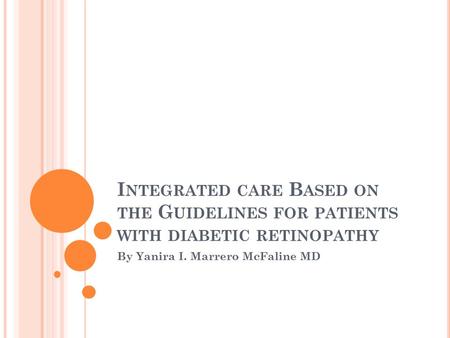 I NTEGRATED CARE B ASED ON THE G UIDELINES FOR PATIENTS WITH DIABETIC RETINOPATHY By Yanira I. Marrero McFaline MD.