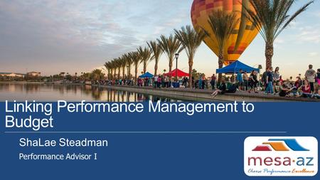 Linking Performance Management to Budget ShaLae Steadman Performance Advisor I Choose Performance Excellence.