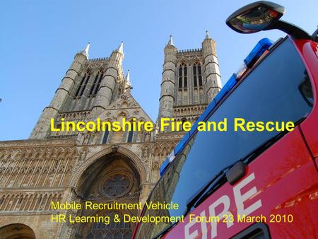 Lincolnshire Fire and Rescue Mobile Recruitment Vehicle HR Learning & Development Forum 23 March 2010.