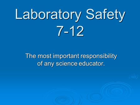 Laboratory Safety 7-12 The most important responsibility of any science educator.