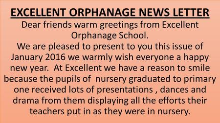 EXCELLENT ORPHANAGE NEWS LETTER Dear friends warm greetings from Excellent Orphanage School. We are pleased to present to you this issue of January 2016.