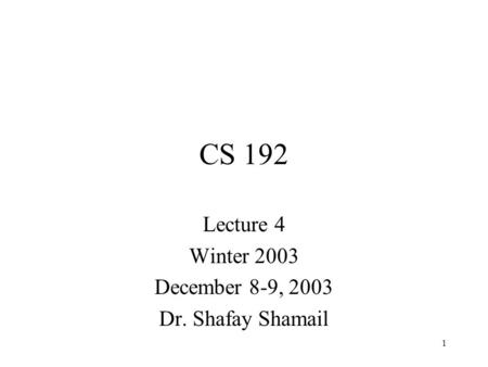 1 CS 192 Lecture 4 Winter 2003 December 8-9, 2003 Dr. Shafay Shamail.