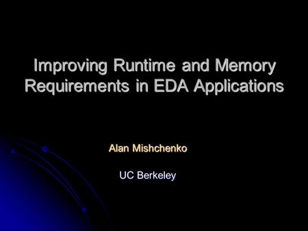 Improving Runtime and Memory Requirements in EDA Applications Alan Mishchenko UC Berkeley.