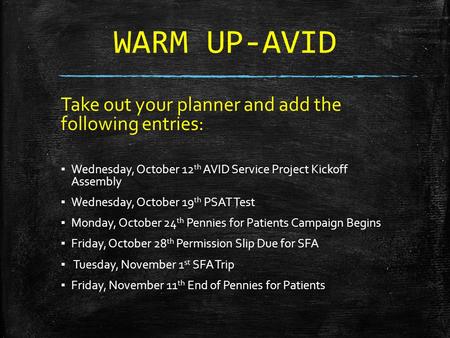 WARM UP-AVID Take out your planner and add the following entries: ▪ Wednesday, October 12 th AVID Service Project Kickoff Assembly ▪ Wednesday, October.