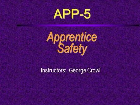 APP-5 ApprenticeSafety Instructors: George Crowl.