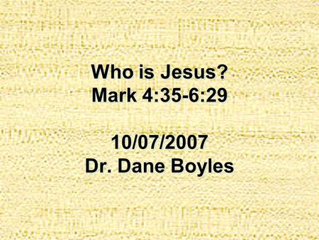 Who is Jesus? Mark 4:35-6:29 10/07/2007 Dr. Dane Boyles.