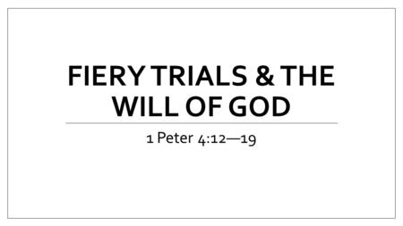 FIERY TRIALS & THE WILL OF GOD 1 Peter 4:12—19. IN YOUR TRIALS BELIEVER, BE ENCOURAGED TO ENTRUST YOURSELF TO GOD AND CONTINUE TO DO GOOD. Spiritual Life.