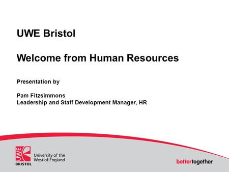 UWE Bristol Welcome from Human Resources Presentation by Pam Fitzsimmons Leadership and Staff Development Manager, HR.