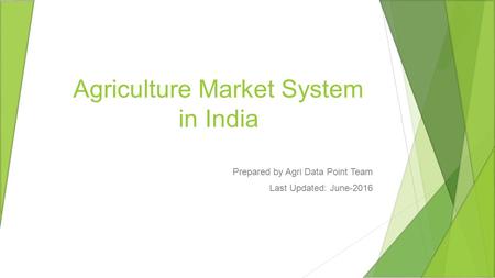 Agriculture Market System in India Prepared by Agri Data Point Team Last Updated: June-2016.