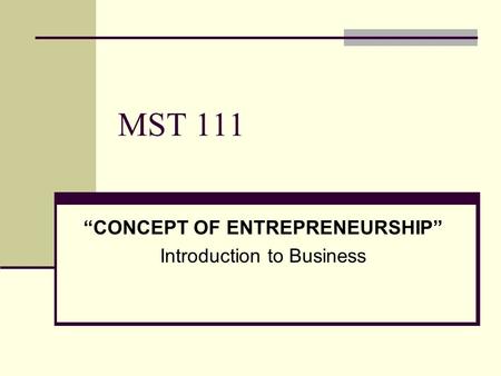 MST 111 “CONCEPT OF ENTREPRENEURSHIP” Introduction to Business.