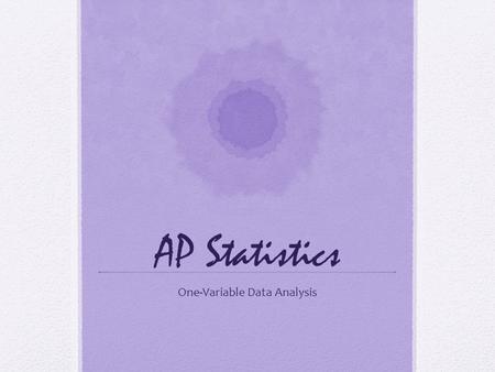 AP Statistics One-Variable Data Analysis. Key Ideas Shape of a Distribution Dotplot, stemplot, histogram Measures of Center and Spread Five-Number Summary.