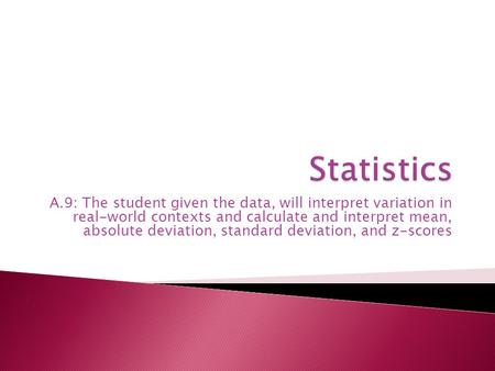 A.9: The student given the data, will interpret variation in real-world contexts and calculate and interpret mean, absolute deviation, standard deviation,