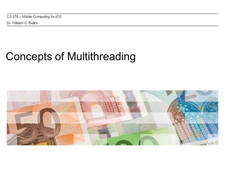 Concepts of Multithreading CS 378 – Mobile Computing for iOS Dr. William C. Bulko.
