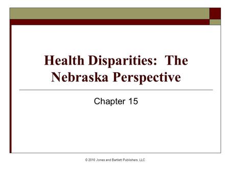 © 2010 Jones and Bartlett Publishers, LLC Health Disparities: The Nebraska Perspective Chapter 15.