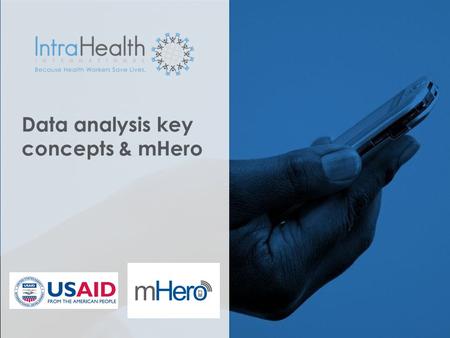 Data analysis key concepts & mHero. Learning Objectives* Understand the definition and purpose of data analysis Define key concepts in data analysis Apply.